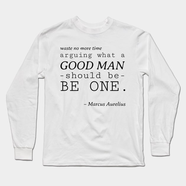 Stoic Quote - Waste No More Time Arguing What a Good Man Should Be, Be One - Marcus Aurelius Long Sleeve T-Shirt by Autonomy Prints